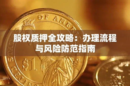 济南股权质押全攻略：办理流程与风险防范指南