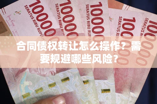 济南合同债权转让怎么操作？需要规避哪些风险？