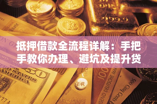济南抵押借款全流程详解：手把手教你办理、避坑及提升贷款额度
