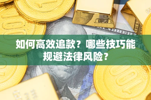济南如何高效追款？哪些技巧能规避法律风险？
