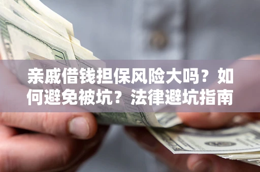 济南亲戚借钱担保风险大吗？如何避免被坑？法律避坑指南