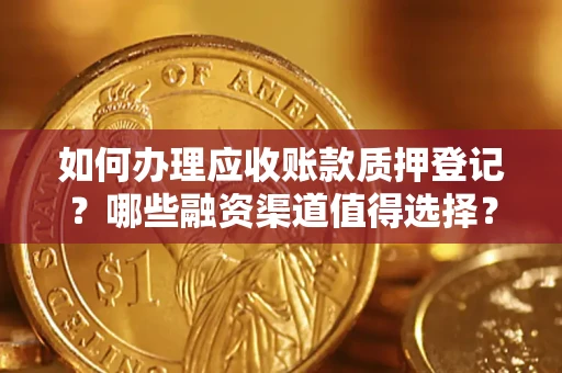 济南如何办理应收账款质押登记？哪些融资渠道值得选择？