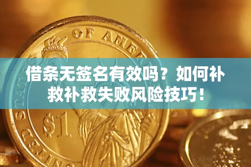 济南借条无签名有效吗？如何补救补救失败风险技巧！