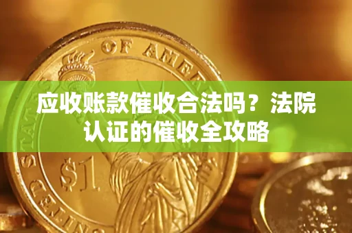 济南应收账款催收合法吗？法院认证的催收全攻略