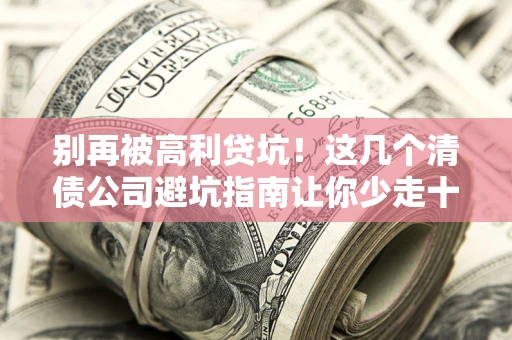 济南别再被高利贷坑！这几个清债公司避坑指南让你少走十年弯路