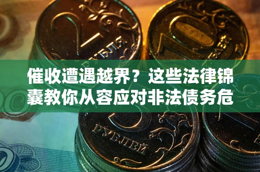 济南催收遭遇越界？这些法律锦囊教你从容应对非法债务危机