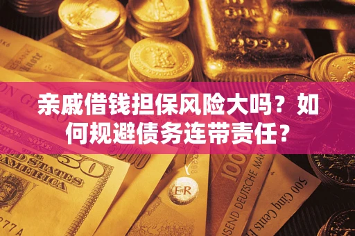 济南亲戚借钱担保风险大吗？如何规避债务连带责任？