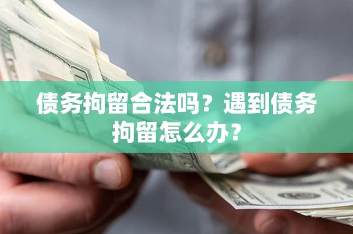 济南债务拘留合法吗？遇到债务拘留怎么办？