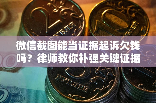 济南微信截图能当证据起诉欠钱吗？律师教你补强关键证据