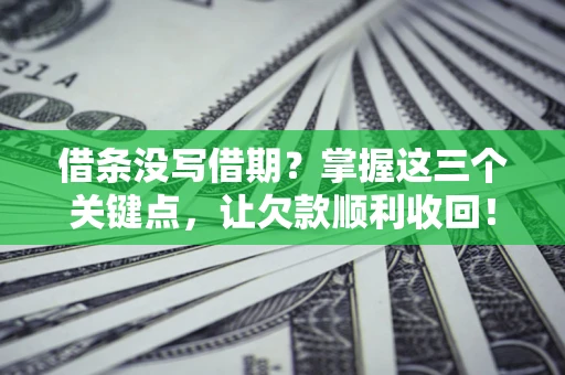 济南借条没写借期？掌握这三个关键点，让欠款顺利收回！