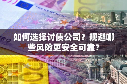 济南如何选择讨债公司？规避哪些风险更安全可靠？