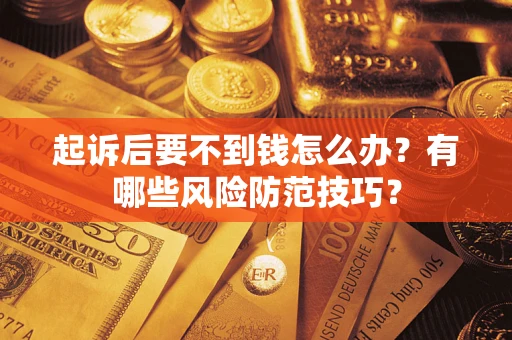 济南起诉后要不到钱怎么办?有哪些风险防范技巧? 济南起诉后要不到钱怎么办?有哪些风险防范技巧?