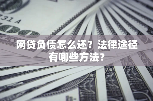 济南网贷负债怎么还？法律途径有哪些方法？