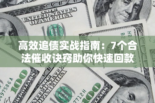 济南高效追债实战指南：7个合法催收诀窍助你快速回款