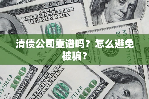 济南清债公司靠谱吗？怎么避免被骗？