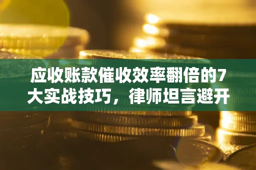 济南应收账款催收效率翻倍的7大实战技巧，律师坦言避开这些法律雷区最关键