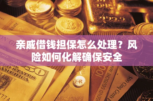 济南亲戚借钱担保怎么处理？风险如何化解确保安全