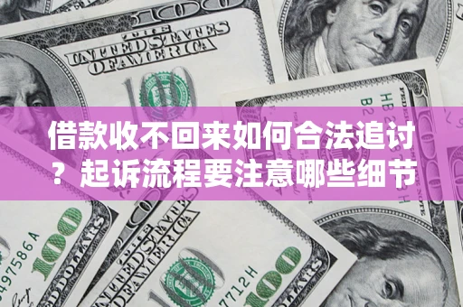 济南借款收不回来如何合法追讨？起诉流程要注意哪些细节？