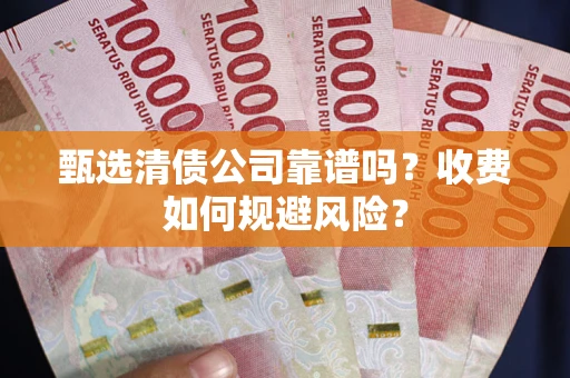 济南甄选清债公司靠谱吗？收费如何规避风险？