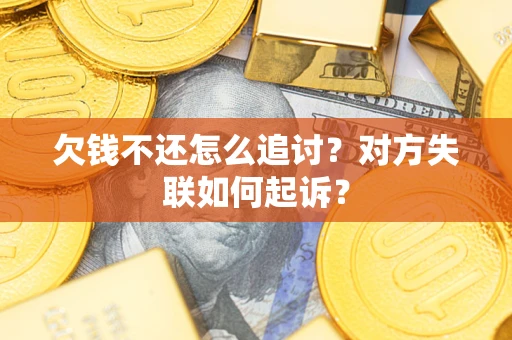 济南欠钱不还怎么追讨？对方失联如何起诉？
