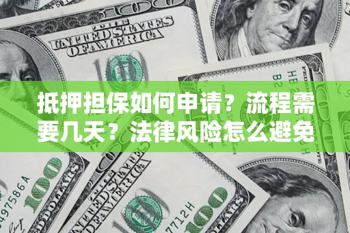 济南抵押担保如何申请？流程需要几天？法律风险怎么避免？避坑指南
