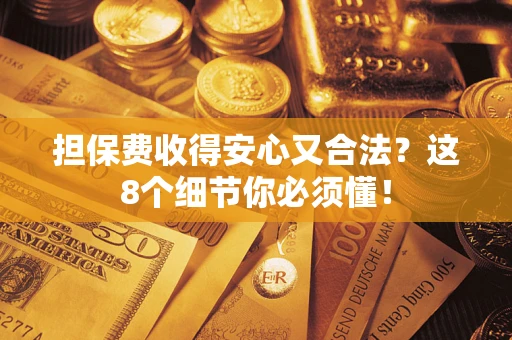 济南担保费收得安心又合法？这8个细节你必须懂！