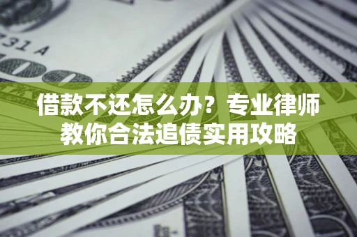 济南借款不还怎么办？专业律师教你合法追债实用攻略