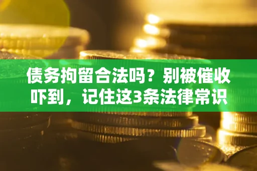 济南债务拘留合法吗?别被催收吓到,记住这3条法律常识 济南债务拘留合法吗?别被催收吓到,记住这3条法律常识