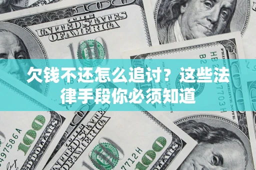 济南欠钱不还怎么追讨？这些法律手段你必须知道