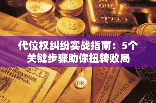 济南代位权纠纷实战指南：5个关键步骤助你扭转败局