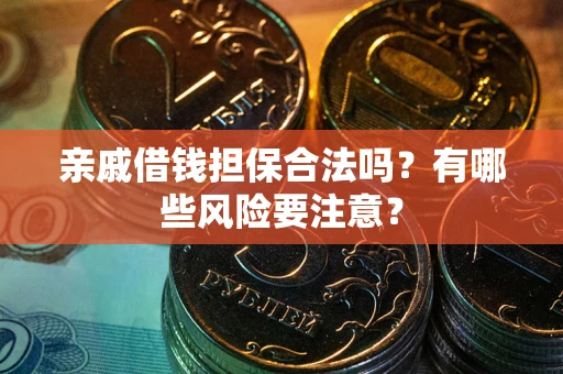 济南亲戚借钱担保合法吗？有哪些风险要注意？