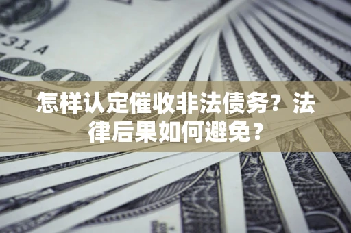 济南怎样认定催收非法债务？法律后果如何避免？