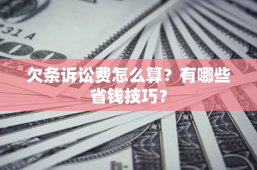 济南欠条诉讼费怎么算？有哪些省钱技巧？