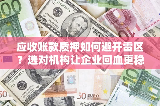 济南应收账款质押如何避开雷区？选对机构让企业回血更稳