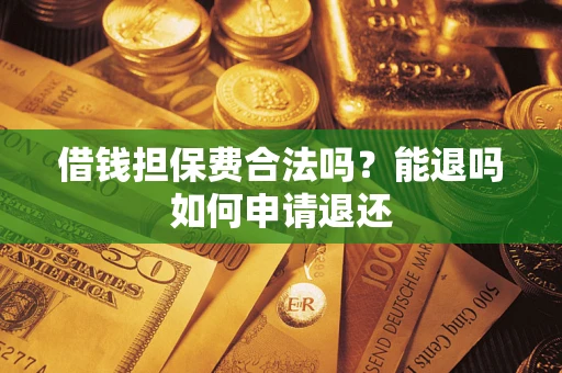 济南借钱担保费合法吗？能退吗如何申请退还
