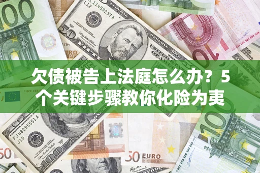 济南欠债被告上法庭怎么办？5个关键步骤教你化险为夷