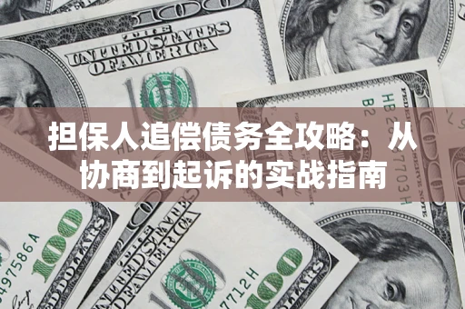 济南担保人追偿债务全攻略:从协商到起诉的实战指南 济南担保人追偿债务全攻略:从协商到起诉的实战指南