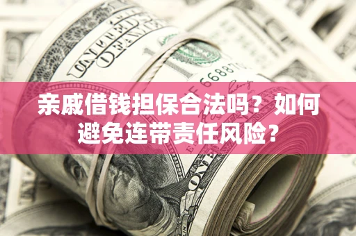 济南亲戚借钱担保合法吗？如何避免连带责任风险？
