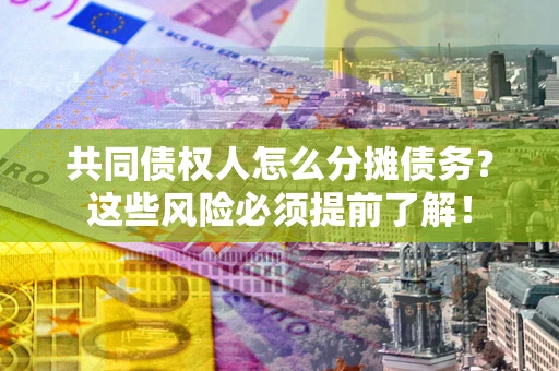 济南共同债权人怎么分摊债务？这些风险必须提前了解！
