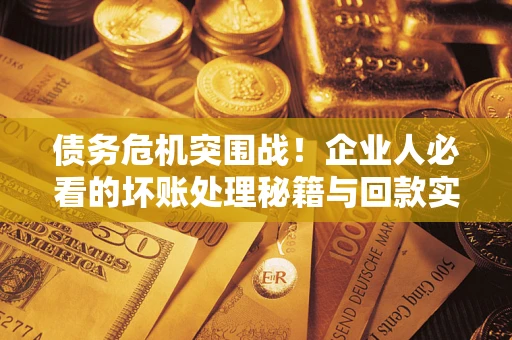 济南债务危机突围战！企业人必看的坏账处理秘籍与回款实战指南