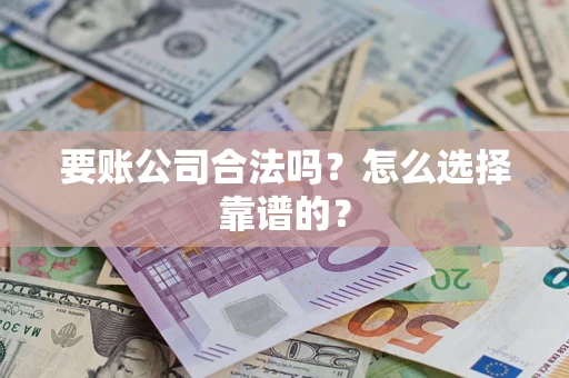 济南要账公司合法吗？怎么选择靠谱的？