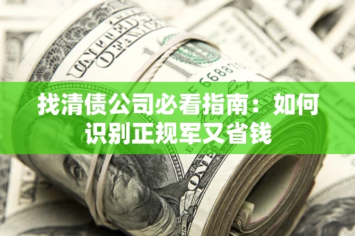 济南找清债公司必看指南：如何识别正规军又省钱