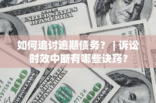 济南如何追讨逾期债务？ | 诉讼时效中断有哪些诀窍？