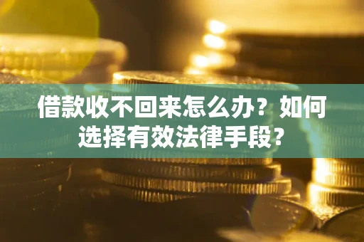 济南借款收不回来怎么办？如何选择有效法律手段？
