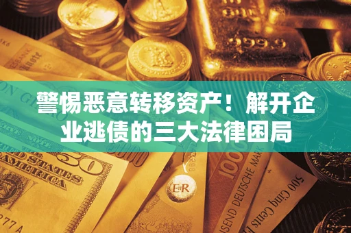 济南警惕恶意转移资产！解开企业逃债的三大法律困局