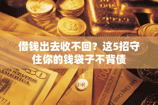济南借钱出去收不回？这5招守住你的钱袋子不背债