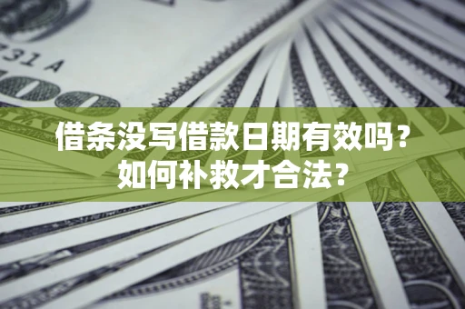 济南借条没写借款日期有效吗？如何补救才合法？