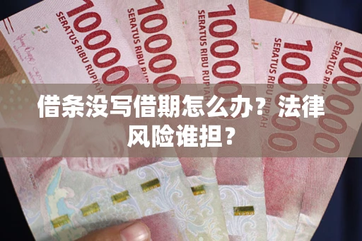 济南借条没写借期怎么办？法律风险谁担？