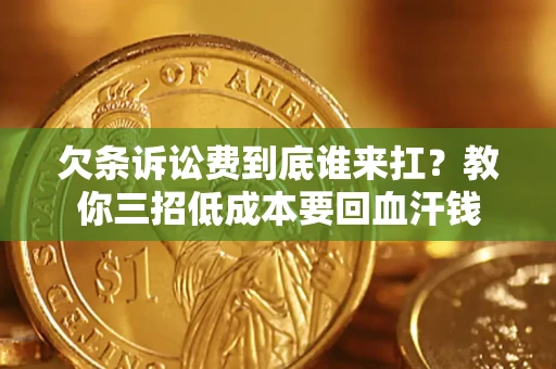 济南欠条诉讼费到底谁来扛？教你三招低成本要回血汗钱