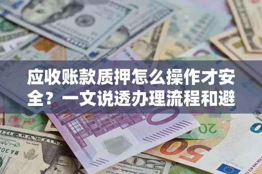 济南应收账款质押怎么操作才安全？一文说透办理流程和避险绝招